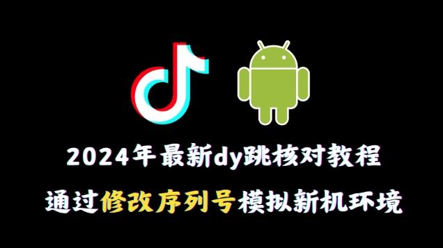 2024年最新抖音跳核对教程，通过修改序列号模拟新机环境【揭秘】-皮皮网创