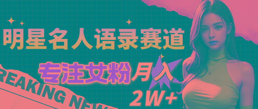 明星名人语录赛道全新升级玩法，专注女粉，月入2W＋(教程+1303G素材-皮皮网创