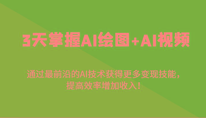 3天掌握AI绘图+AI视频，通过最前沿的AI技术获得更多变现技能，提高效率增加收入！-皮皮网创