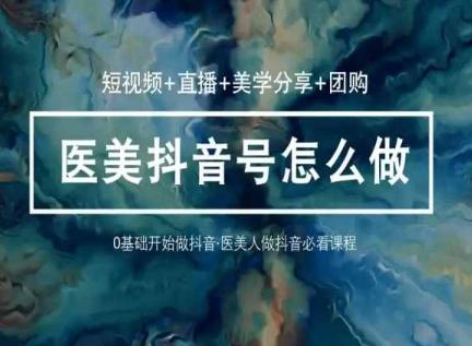 玩转医美抖音短视频与直播，36堂网课学逻辑(短视频+直播+美学分享+团购)-皮皮网创