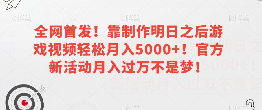 全网首发！靠制作明日之后游戏视频轻松月入5000+！官方新活动月入过万不是梦！【揭秘】-皮皮网创