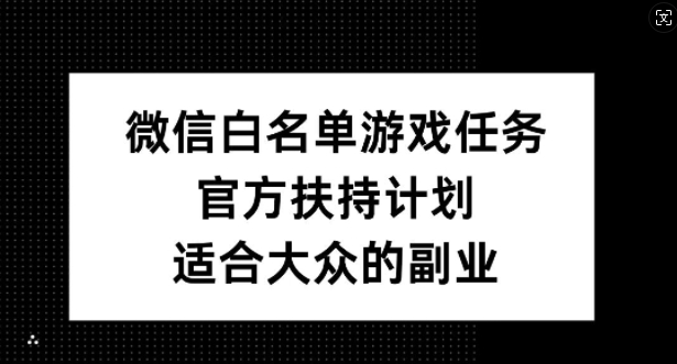 微信白名单游戏任务，官方扶持计划，适合大众的副业【揭秘】-皮皮网创