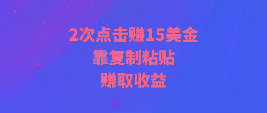 (9384期)靠2次点击赚15美金，复制粘贴就能赚取收益-皮皮网创