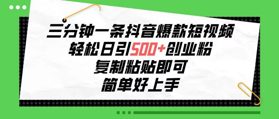 三分钟一条抖音爆款短视频，轻松日引500+创业粉，复制粘贴即可，简单好…-皮皮网创