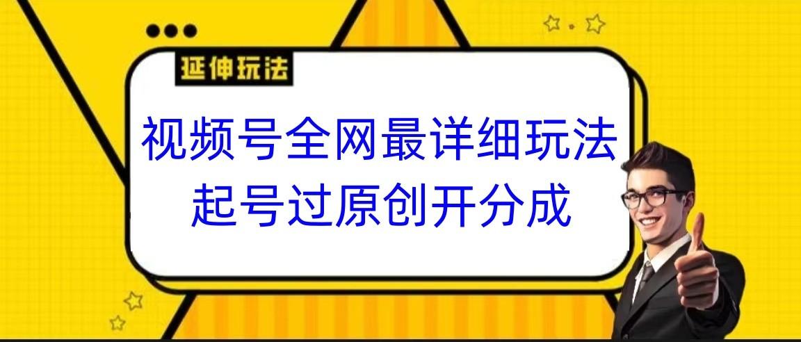 视频号全网最详细玩法，起号过原创开分成，小白跟着视频一步一步去操作-皮皮网创