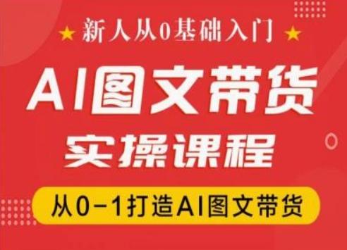 新人从0基础入门，抖音AI图文带货实操课程，从0-1打造AI图文带货-皮皮网创