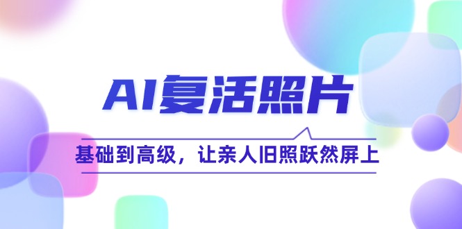 AI复活照片技巧课：基础到高级，让亲人旧照跃然屏上(无水印-皮皮网创