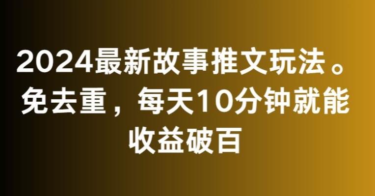 2024最新故事推文玩法，免去重，每天10分钟就能收益破百【揭秘】-皮皮网创