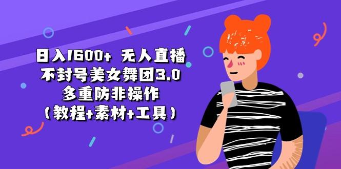 日入1600+ 无人直播不封号美女舞团3.0 多重防非操作(教程+素材+工具-皮皮网创