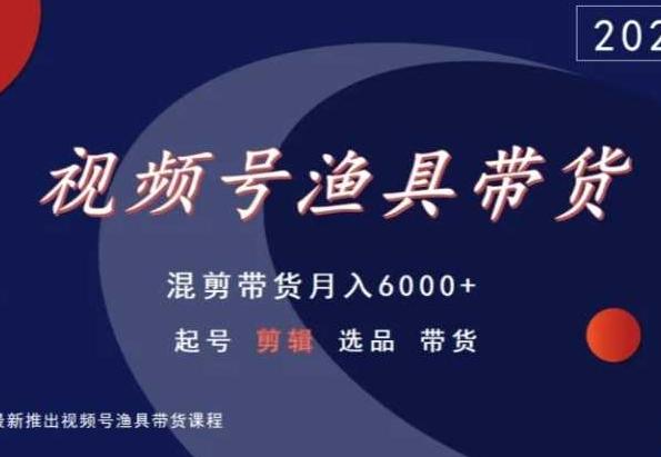 视频号渔具带货，混剪带货月入6000+，起号剪辑选品带货-皮皮网创