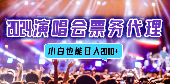 2024演唱会票务代理，全网最低价票务渠道，小白也能轻松日入2000+-皮皮网创