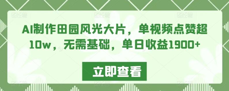 AI制作田园风光大片，单视频点赞超10w，无需基础，单日收益1900+【揭秘】-皮皮网创
