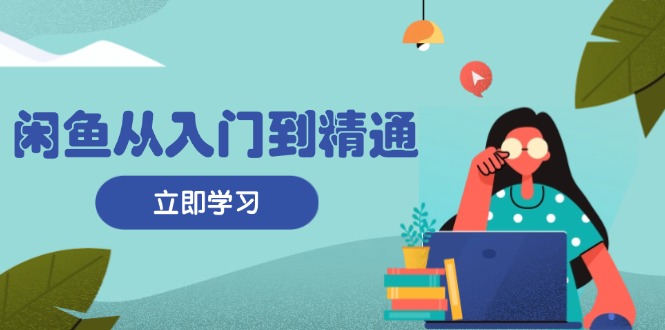 闲鱼从入门到精通：掌握商品发布全流程，每日流量获取技巧，快速高效变现-皮皮网创