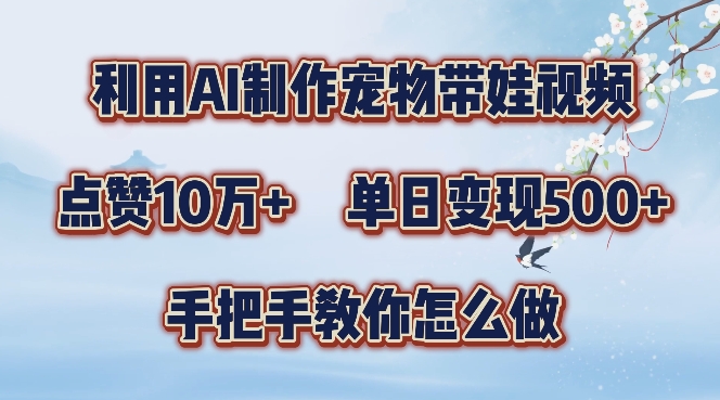 利用AI制作宠物带娃视频，轻松涨粉，点赞10万+，单日变现三位数，手把手教你怎么做【揭秘】-皮皮网创