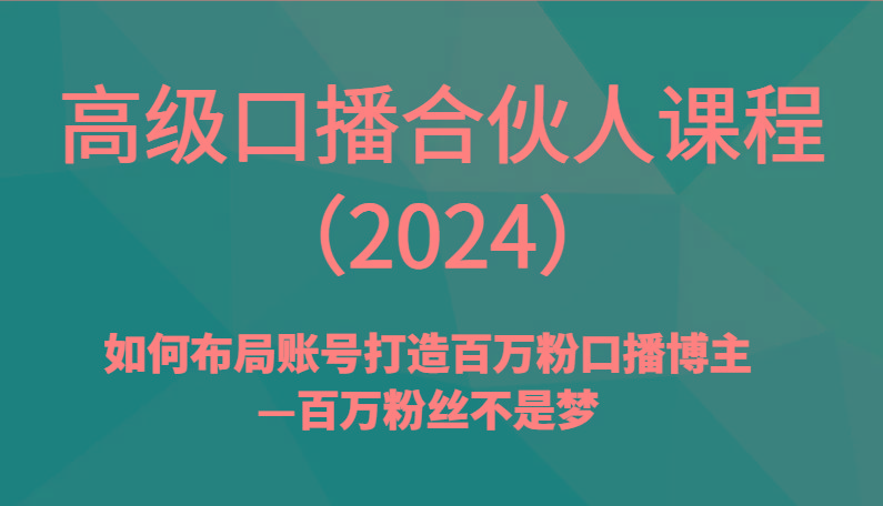 高级口播合伙人课程(2024)如何布局账号打造百万粉口播博主—百万粉丝不是梦-皮皮网创