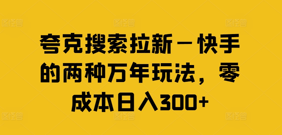 夸克搜索拉新—快手的两种万年玩法，零成本日入300+-皮皮网创