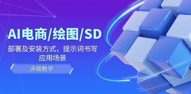 AI-电商/绘图/SD/详细教程：部署与安装方式，提示词-书写，应用场景-皮皮网创