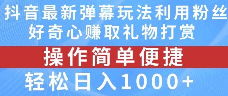 抖音弹幕最新玩法，利用粉丝好奇心赚取礼物打赏，轻松日入1000+-皮皮网创