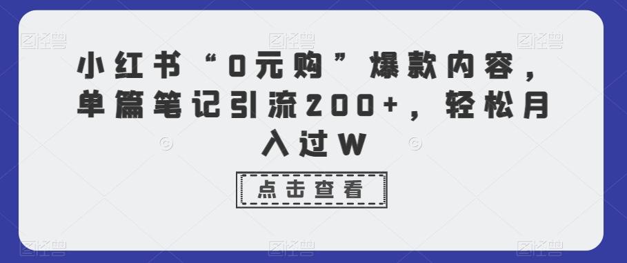 小红书“0元购”爆款内容，单篇笔记引流200+，轻松月入过W-皮皮网创