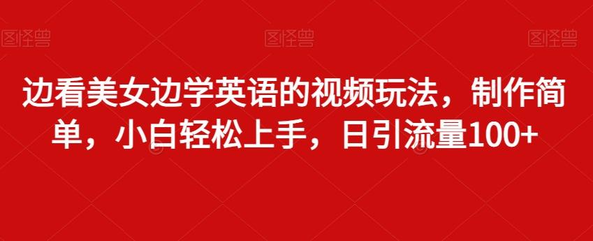 边看美女边学英语的视频玩法，制作简单，小白轻松上手，日引流量100+-皮皮网创