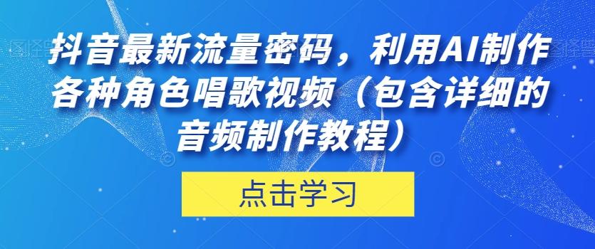 抖音最新流量密码，利用AI制作各种角色唱歌视频（包含详细的音频制作教程）【揭秘】-皮皮网创