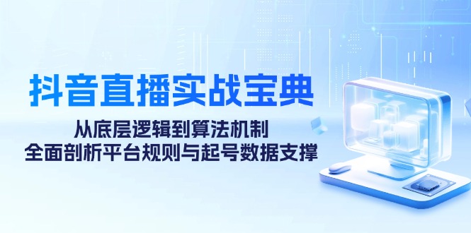 抖音直播实战宝典：从底层逻辑到算法机制，全面剖析平台规则与起号数据支撑-皮皮网创