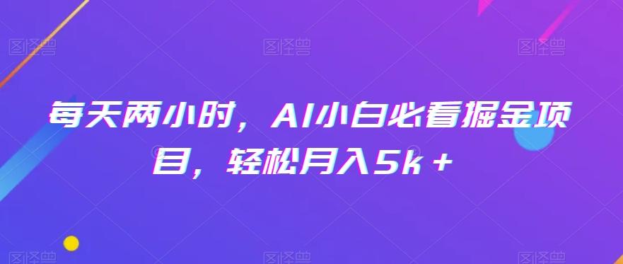 每天两小时，AI小白必看掘金项目，轻松月入5k＋-皮皮网创