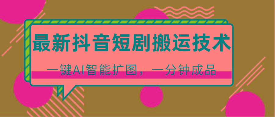 最新抖音短剧搬运技术，一键AI智能扩图，百分百过原创，秒过豆荚！-皮皮网创