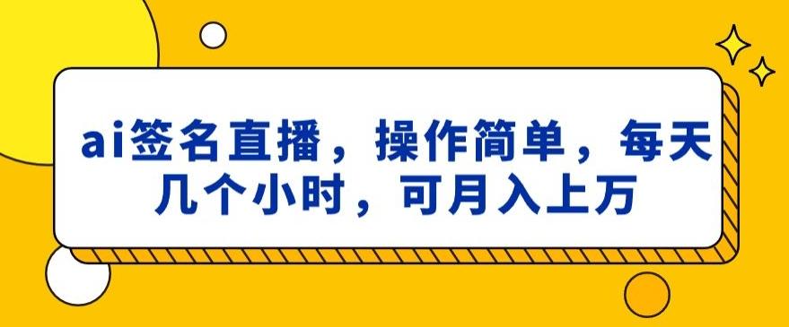 ai签名直播，操作简单，简单几个小时，可月入上万-皮皮网创
