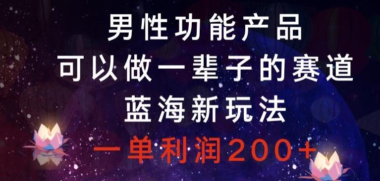 男性功能产品，可以做一辈子的赛道，蓝海新玩法，一单利润200+-皮皮网创