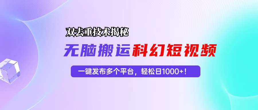 科幻短视频双重去重技术揭秘，一键发布多个平台，轻松日入1000+！-皮皮网创