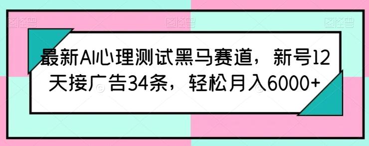 最新AI心理测试黑马赛道，新号12天接广告34条，轻松月入6000+【揭秘】-皮皮网创