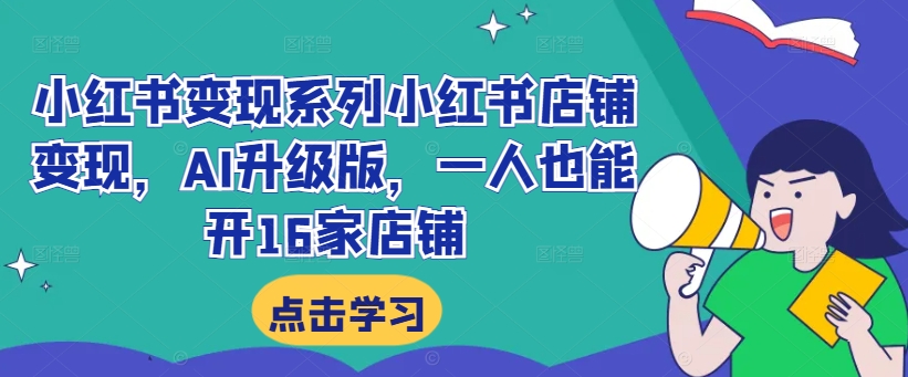 小红书变现系列小红书店铺变现，AI升级版，一人也能开16家店铺-皮皮网创