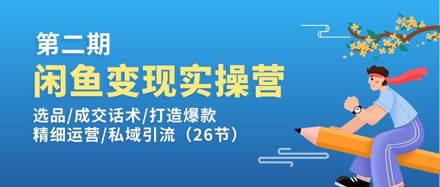 闲鱼变现实操训练营第2期：选品/成交话术/打造爆款/精细运营/私域引流-皮皮网创