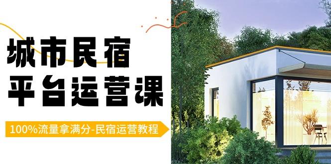 城市民宿平台运营课，100%流量拿满分-民宿运营教程-皮皮网创