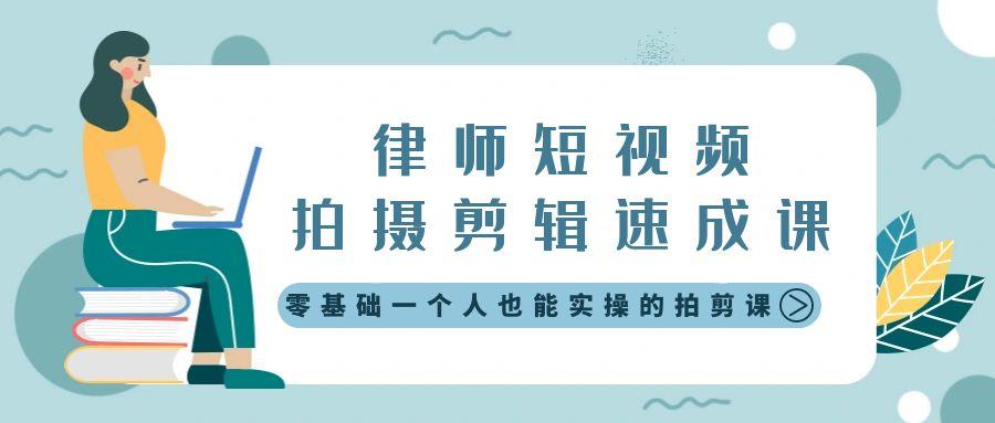 律师短视频拍摄剪辑速成课，零基础一个人也能实操的拍剪课-无水印-皮皮网创