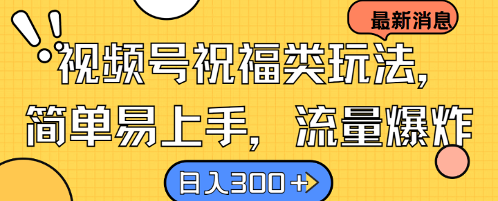 视频号祝福类玩法， 简单易上手，流量爆炸, 日入300+【揭秘】-皮皮网创