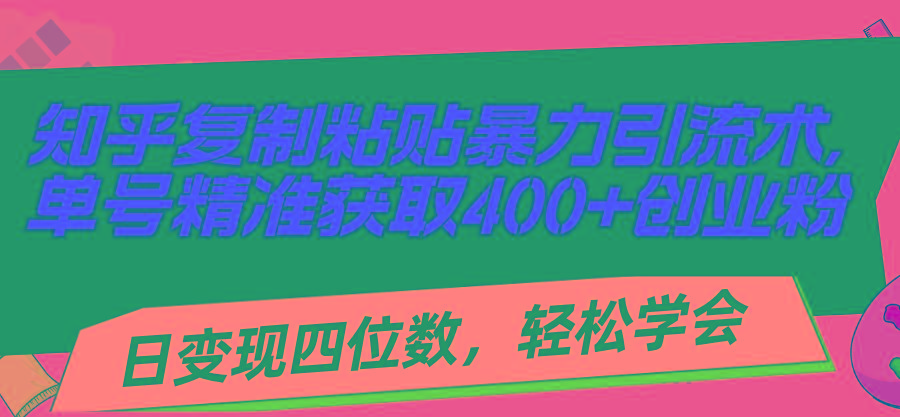知乎复制粘贴暴力引流术，单号精准获取400+创业粉，日变现四位数，轻松…-皮皮网创