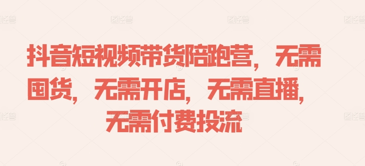 抖音短视频带货陪跑营，无需囤货、无需开店、无需直播,无需付费投流-皮皮网创