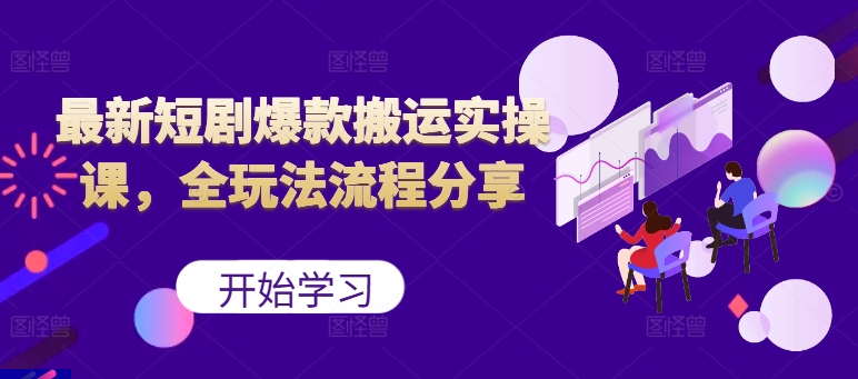 最新短剧爆款搬运实操课，全玩法流程分享(上)-皮皮网创