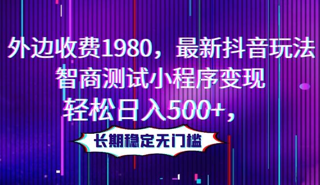 外边收费1980，最新抖音玩法，智商测试小程序变现，轻松日入500+，长期稳定无门槛-皮皮网创