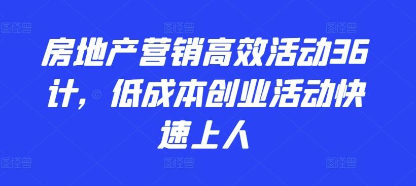 房地产营销高效活动36计，​低成本创业活动快速上人-皮皮网创