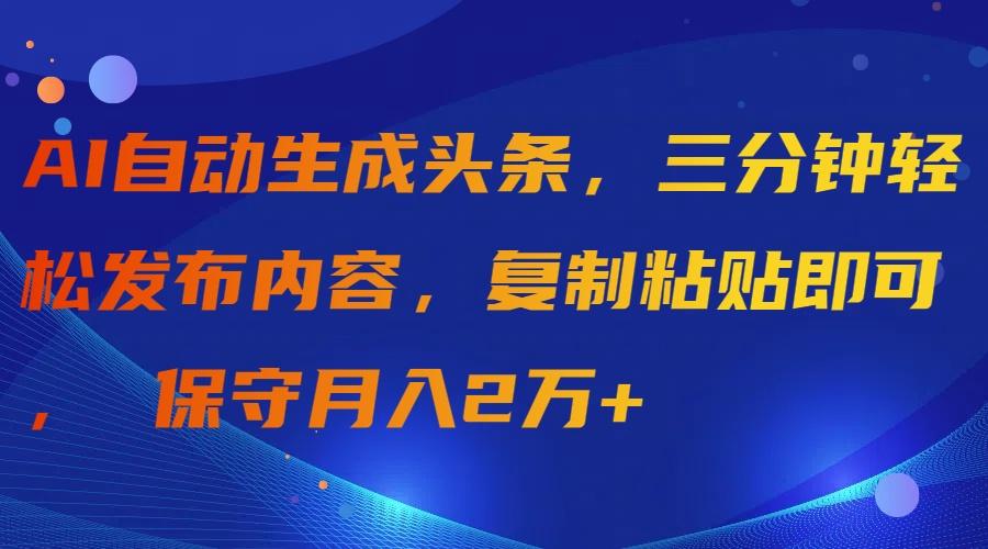 (9811期)AI自动生成头条，三分钟轻松发布内容，复制粘贴即可， 保守月入2万+-皮皮网创