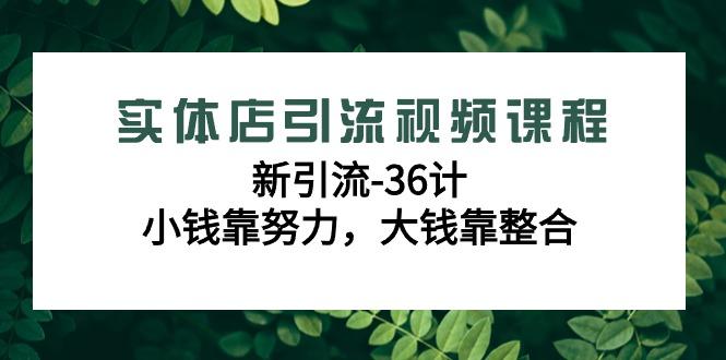 实体店引流视频课程，新引流-36计，小钱靠努力，大钱靠整合(48节-无水印)-皮皮网创