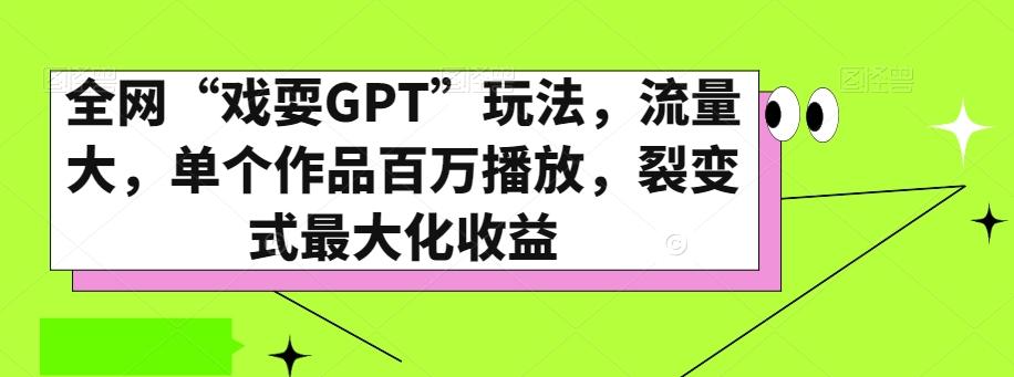 全网“戏耍GPT”玩法，流量大，单个作品百万播放，裂变式最大化收益【揭秘】-皮皮网创
