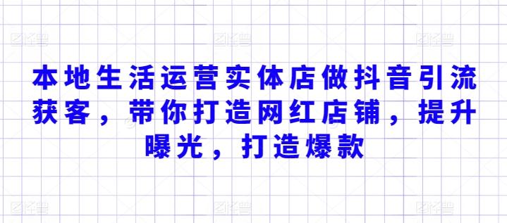 本地生活运营实体店做抖音引流获客，带你打造网红店铺，提升曝光，打造爆款-皮皮网创