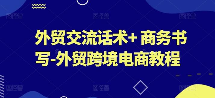 外贸交流话术+ 商务书写-外贸跨境电商教程-皮皮网创