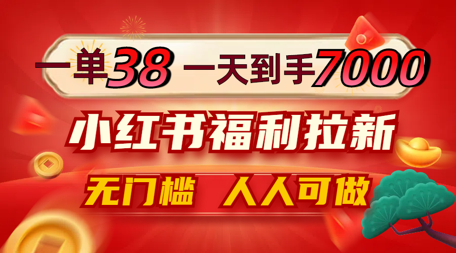 一单38，一天到手7000+，小红书福利拉新，0门槛人人可做-皮皮网创