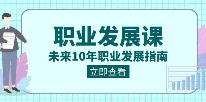 职业发展课，未来10年职业发展指南（七套课程合集）-皮皮网创