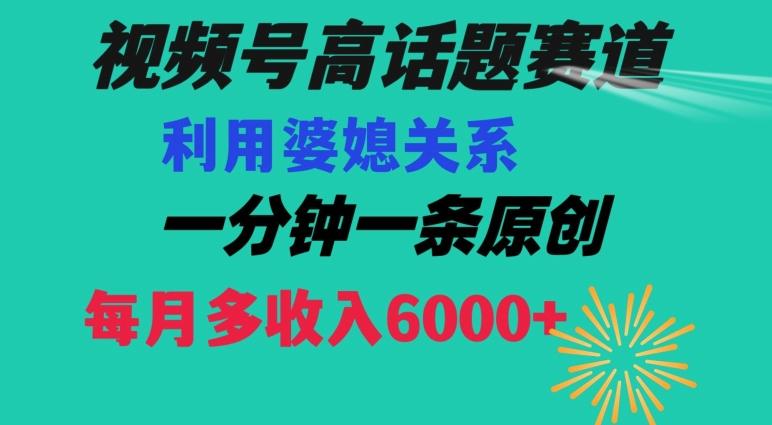 视频号流量赛道{婆媳关系}玩法话题高播放恐怖一分钟一条每月额外收入6000+【揭秘】-皮皮网创